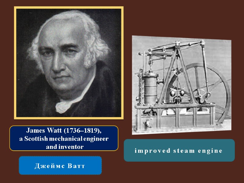 James Watt (1736–1819),  a Scottish mechanical engineer  and inventor Джеймс Ватт 